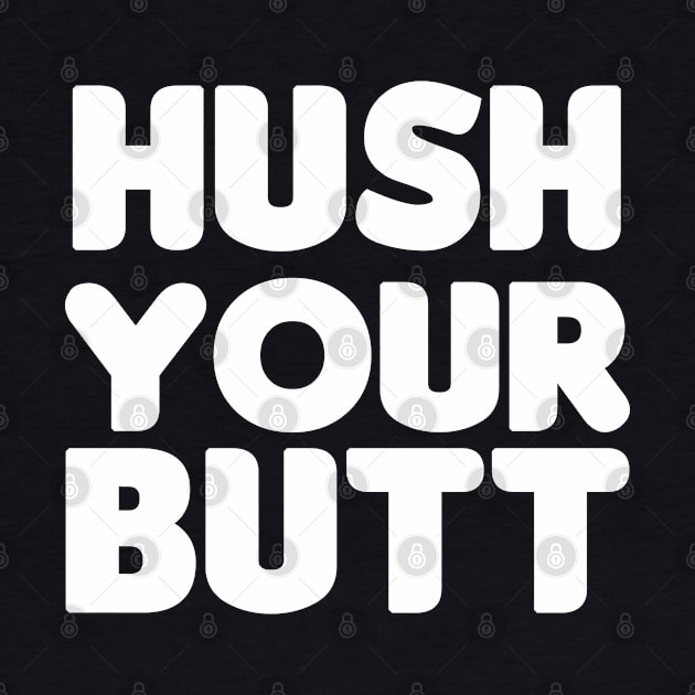 Hush Your Butt! by HellraiserDesigns